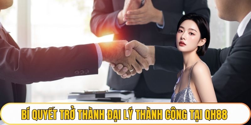 Bí quyết trở thành đại lý thành công tại QH88