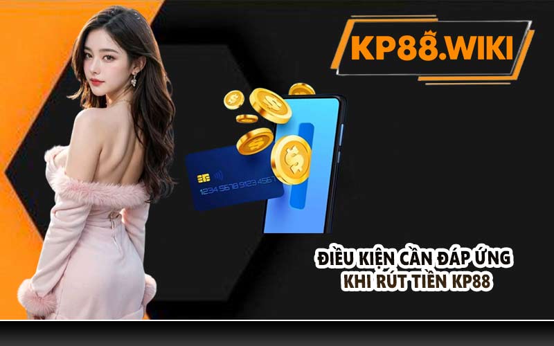 Điều kiện cần đáp ứng khi rút tiền KP88