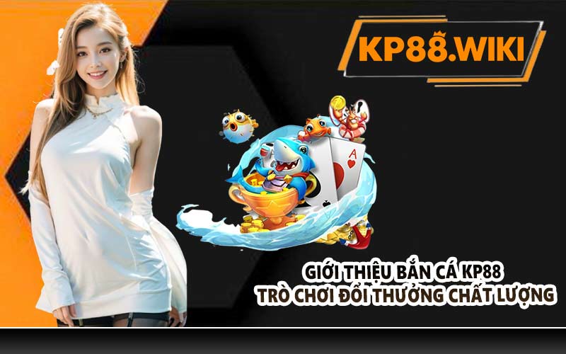 Giới thiệu bắn cá KP88 trò chơi đổi thưởng chất lượng