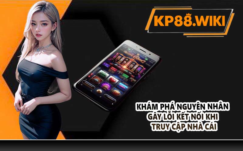 Khám phá nguyên nhân gây lỗi kết nối khi truy cập nhà cái