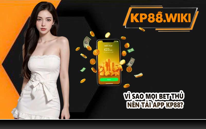 Vì sao mọi bet thủ nên tải app KP88?