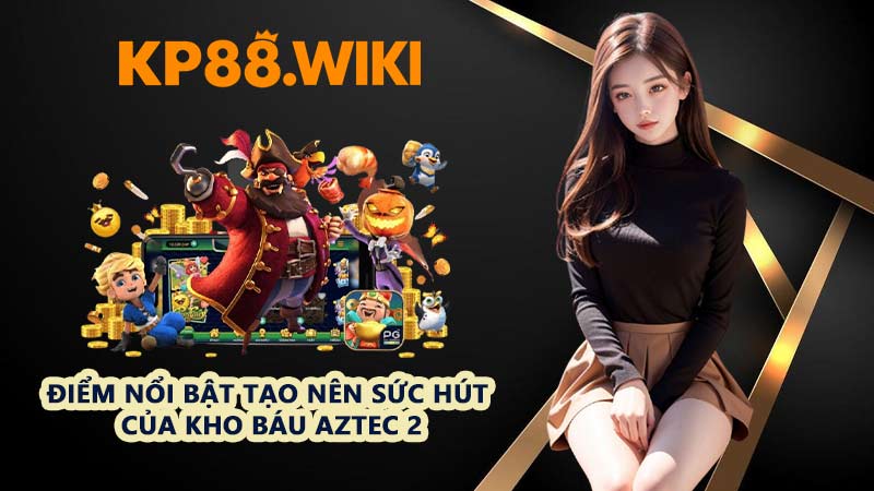 Điểm nổi bật tạo nên sức hút của kho báu Aztec 2